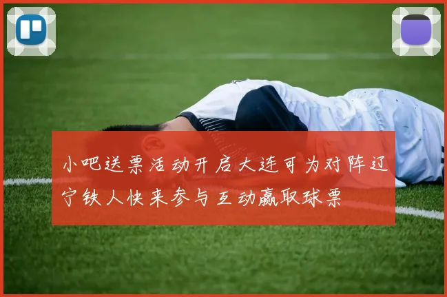小吧送票活动开启大连可为对阵辽宁铁人快来参与互动赢取球票