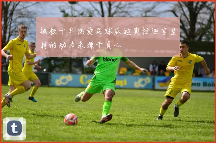 执教十年热爱足球瓜迪奥拉坦言坚持的动力来源于真心