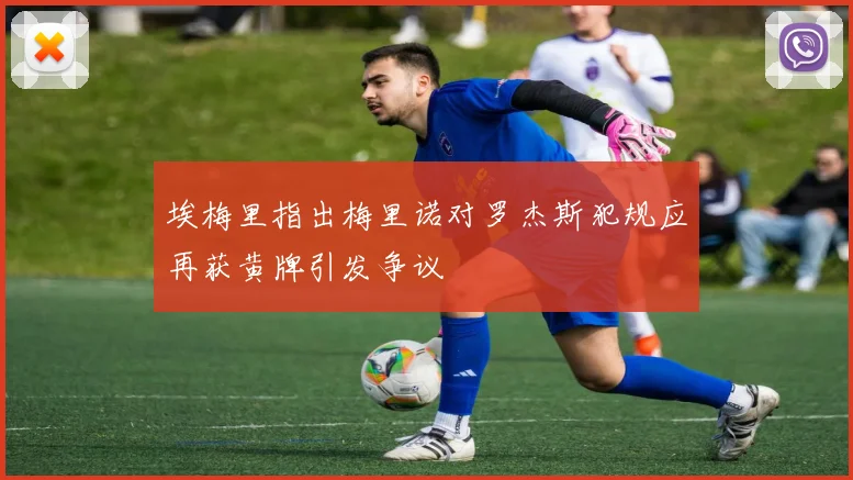 埃梅里指出梅里诺对罗杰斯犯规应再获黄牌引发争议