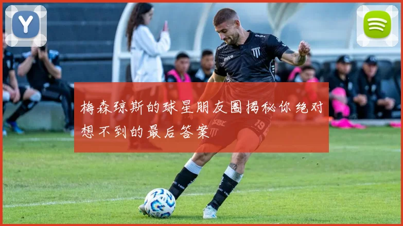 梅森琼斯的球星朋友圈揭秘你绝对想不到的最后答案