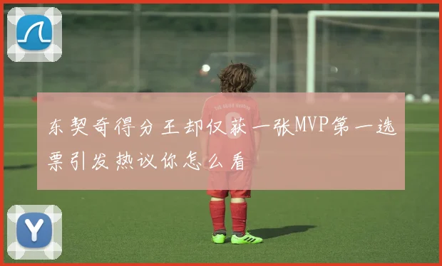 东契奇得分王却仅获一张MVP第一选票引发热议你怎么看