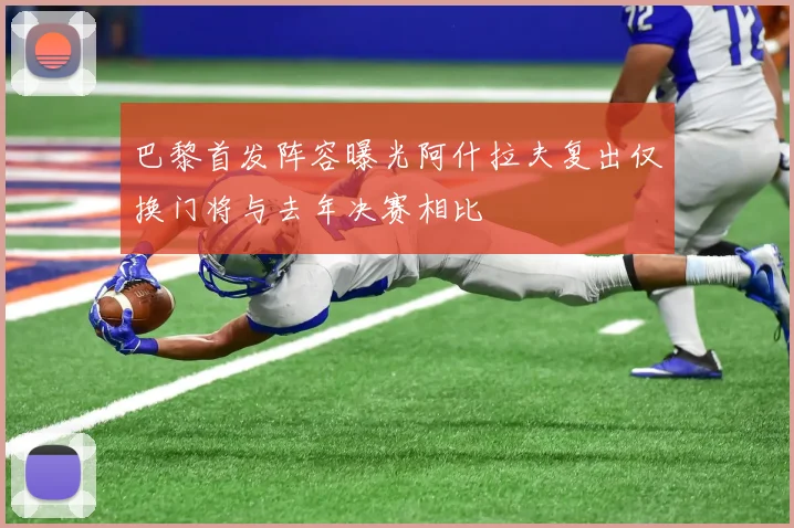 巴黎首发阵容曝光阿什拉夫复出仅换门将与去年决赛相比